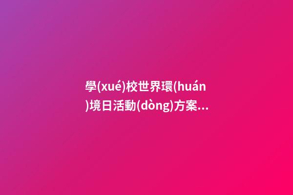 學(xué)校世界環(huán)境日活動(dòng)方案，旌陽(yáng)區(qū)北街小學(xué)開(kāi)展“人與自然和諧共生-第1張-觀點(diǎn)-玄機(jī)派